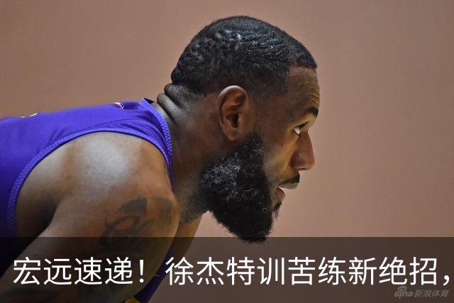 宏远速递！徐杰特训苦练新绝招，张文逸或续约，杜锋缺席夏训