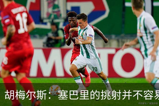 胡梅尔斯：塞巴里的挑射并不容易 他用表现证明了拜仁为何感兴趣
